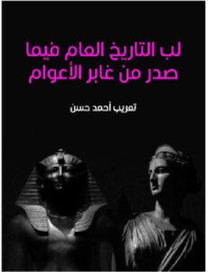 تحميل كتاب لب التاريخ العام فيما صدر من غابر الأعوام pdf - تاليف الكاتب أحمد حسن